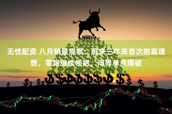 无忧配资 八月销量观察:蔚来三年来首次跑赢理想,零跑继续领跑,问界单点爆破