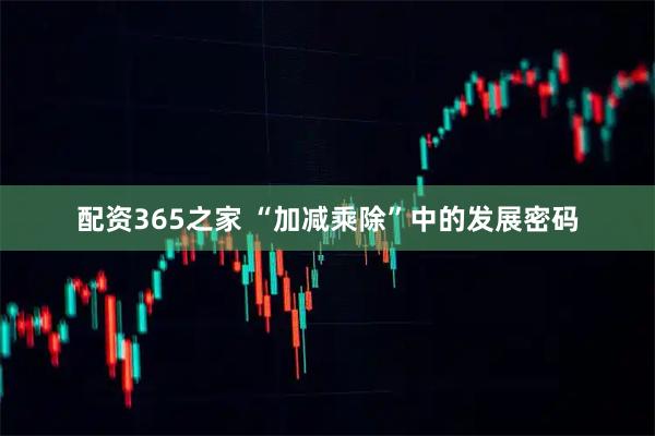 配资365之家 “加减乘除”中的发展密码