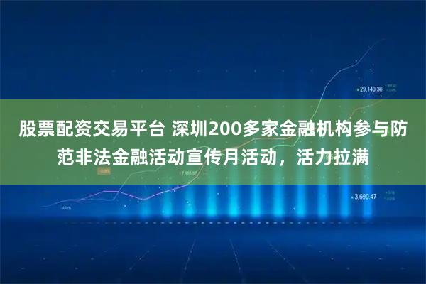 股票配资交易平台 深圳200多家金融机构参与防范非法金融活动宣传月活动,活力拉满