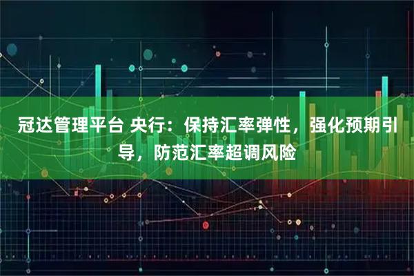 冠达管理平台 央行:保持汇率弹性,强化预期引导,防范汇率超调风险