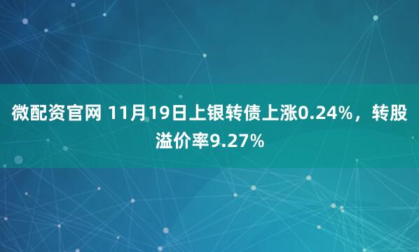微配资官网 11月19日上银转债上涨0.24%，转股溢价率9.27%