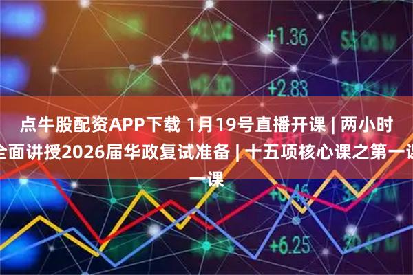 点牛股配资APP下载 1月19号直播开课 | 两小时全面讲授2026届华政复试准备 | 十五项核心课之第一课