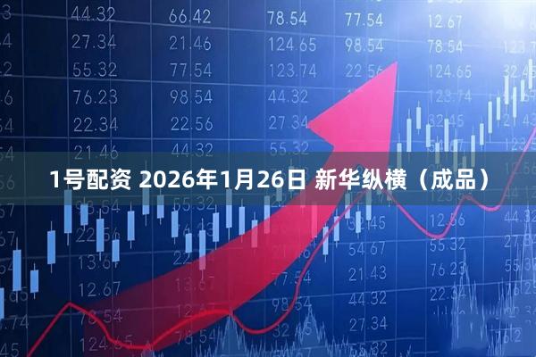 1号配资 2026年1月26日 新华纵横（成品）