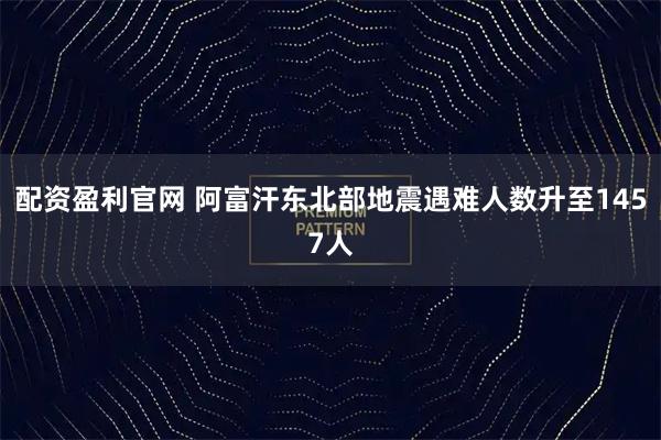 配资盈利官网 阿富汗东北部地震遇难人数升至1457人