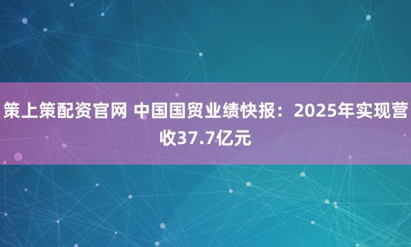 策上策配资官网 中国国贸业绩快报：2025年实现营收37.7亿元