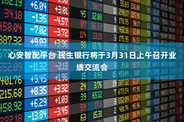 心安智配平台 民生银行将于3月31日上午召开业绩交流会